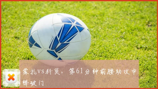 蒙扎vs科莫，第61分钟前腰助攻中锋破门
