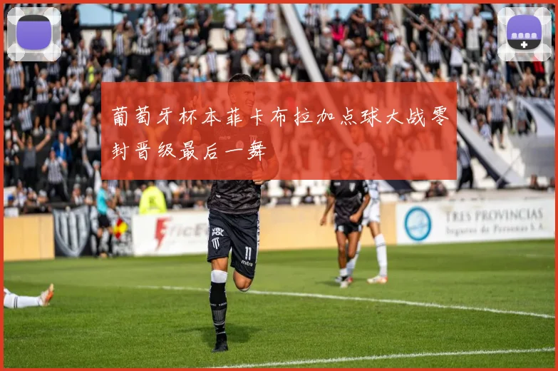 葡萄牙杯本菲卡布拉加点球大战零封晋级最后一舞