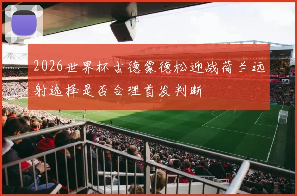 2026世界杯古德蒙德松迎战荷兰远射选择是否合理首发判断
