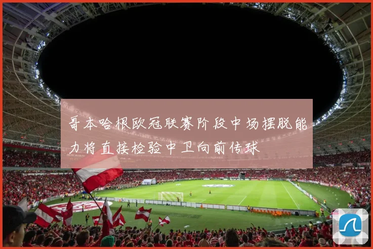 哥本哈根欧冠联赛阶段中场摆脱能力将直接检验中卫向前传球