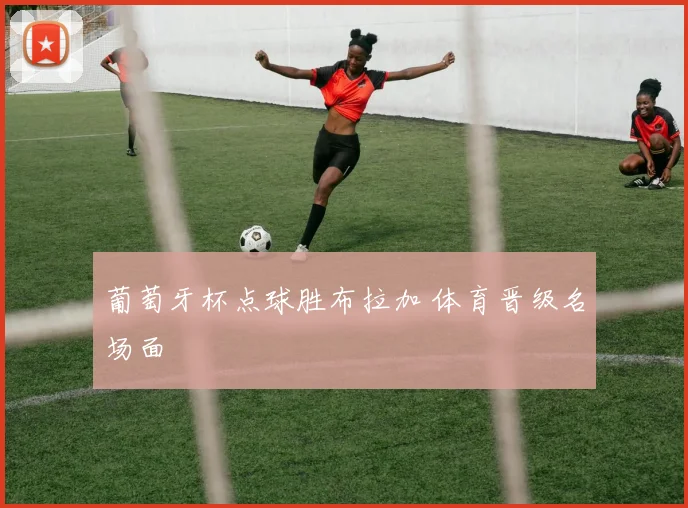 葡萄牙杯点球胜布拉加 体育晋级名场面
