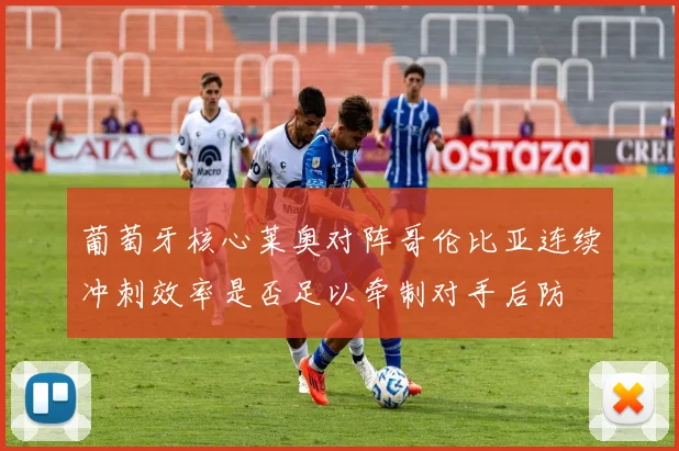 葡萄牙核心莱奥对阵哥伦比亚连续冲刺效率是否足以牵制对手后防
