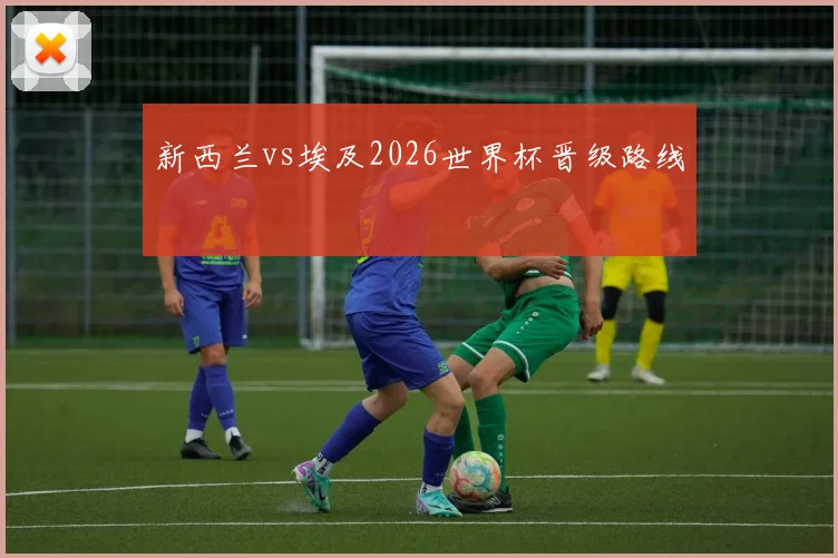 新西兰vs埃及2026世界杯晋级路线