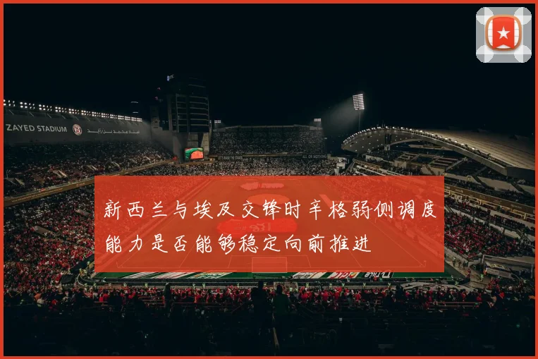 新西兰与埃及交锋时辛格弱侧调度能力是否能够稳定向前推进