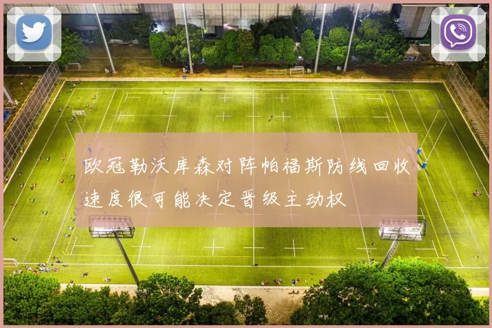 欧冠勒沃库森对阵帕福斯防线回收速度很可能决定晋级主动权