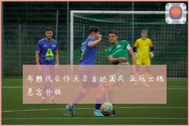 布赖代合作点杀吉达国民 亚冠出线悬念升级