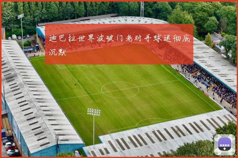 迪巴拉世界波破门老对手球迷彻底沉默