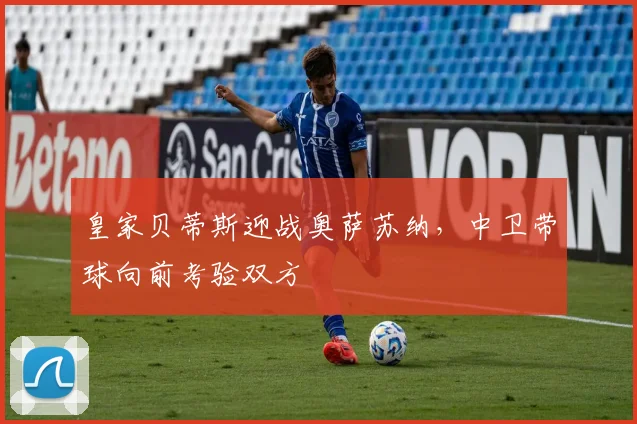 皇家贝蒂斯迎战奥萨苏纳,中卫带球向前考验双方