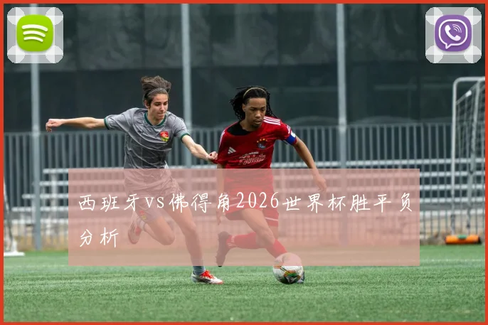 西班牙vs佛得角2026世界杯胜平负分析