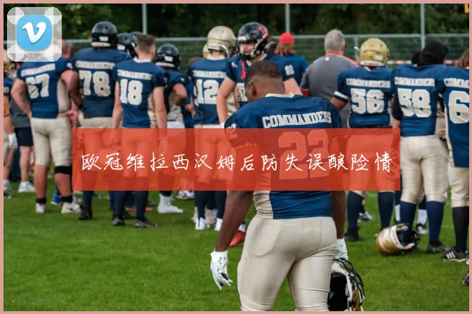 欧冠维拉西汉姆后防失误酿险情