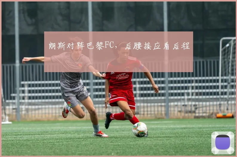 朗斯对阵巴黎FC，后腰接应看后程