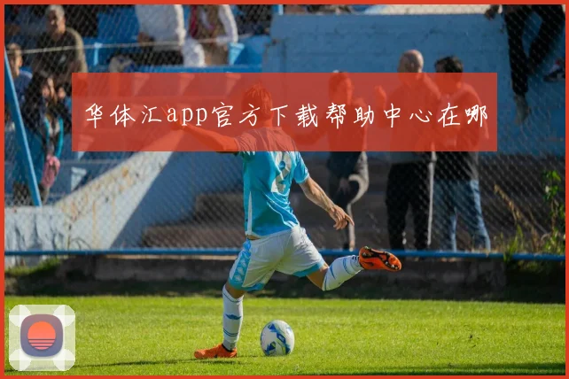 华体汇app官方下载帮助中心在哪