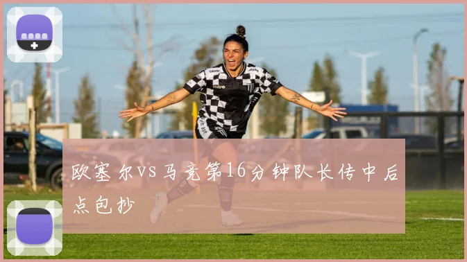 欧塞尔vs马竞第16分钟队长传中后点包抄