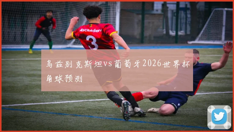 乌兹别克斯坦vs葡萄牙2026世界杯角球预测