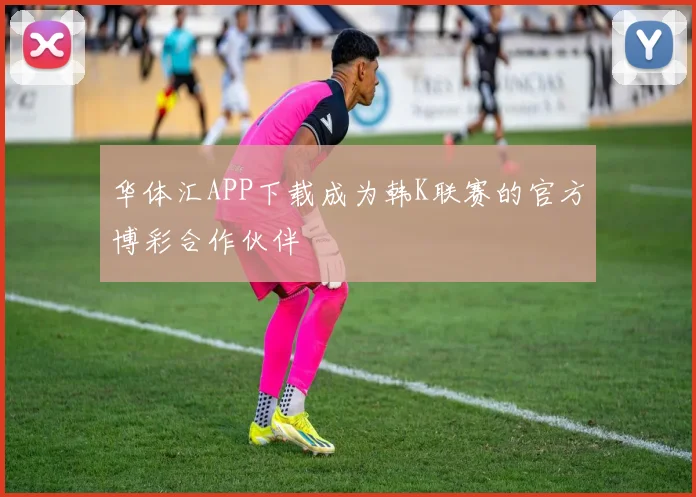 华体汇APP下载成为韩K联赛的官方博彩合作伙伴