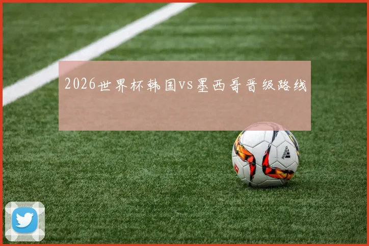 2026世界杯韩国vs墨西哥晋级路线