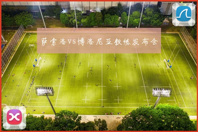 萨索洛vs博洛尼亚教练发布会
